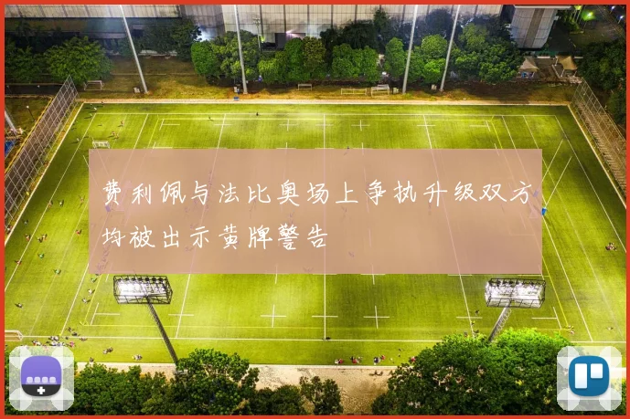 费利佩与法比奥场上争执升级双方均被出示黄牌警告