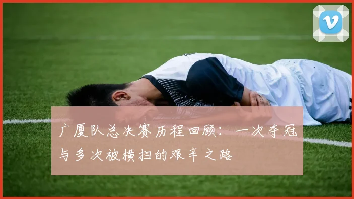 广厦队总决赛历程回顾：一次夺冠与多次被横扫的艰辛之路