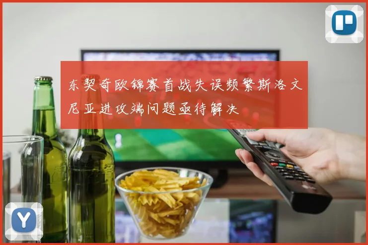东契奇欧锦赛首战失误频繁斯洛文尼亚进攻端问题亟待解决