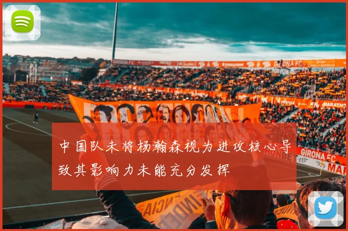 中国队未将杨瀚森视为进攻核心导致其影响力未能充分发挥