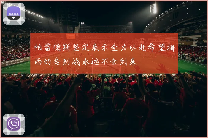 帕雷德斯坚定表示全力以赴希望梅西的告别战永远不会到来