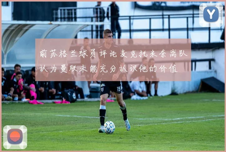 前苏格兰球员评论麦克托米奈离队认为曼联未能充分认识他的价值