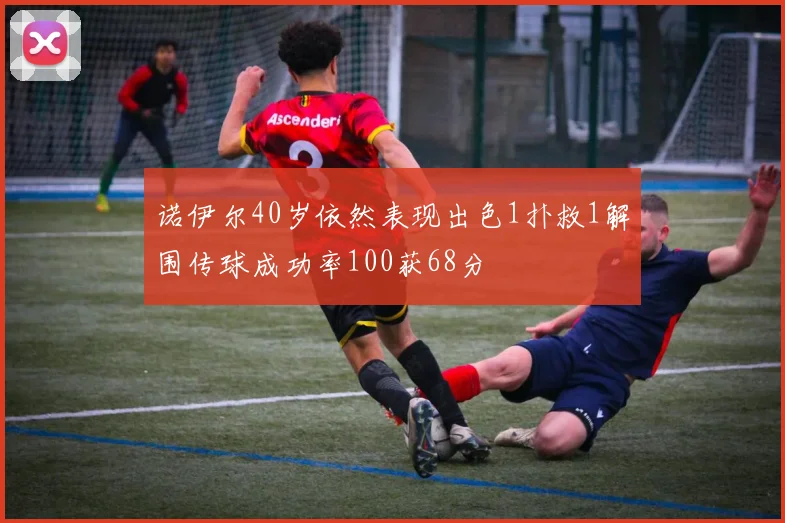 诺伊尔40岁依然表现出色1扑救1解围传球成功率100获68分
