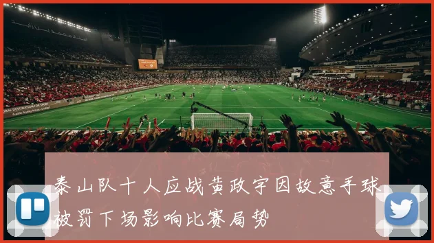 泰山队十人应战黄政宇因故意手球被罚下场影响比赛局势