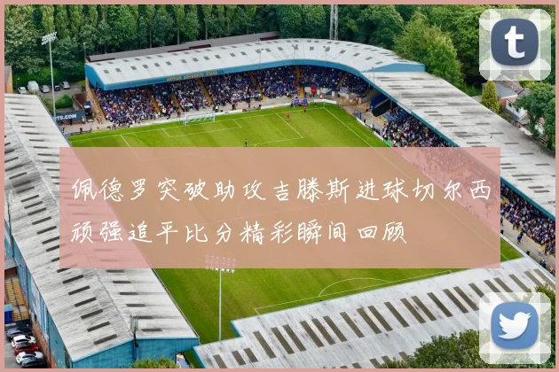 佩德罗突破助攻吉滕斯进球切尔西顽强追平比分精彩瞬间回顾