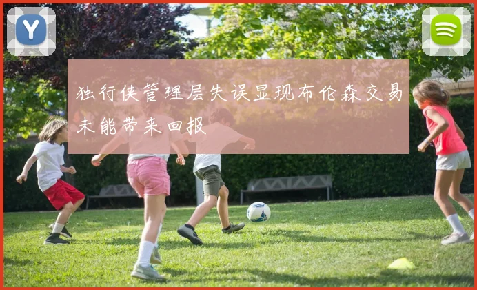 独行侠管理层失误显现布伦森交易未能带来回报