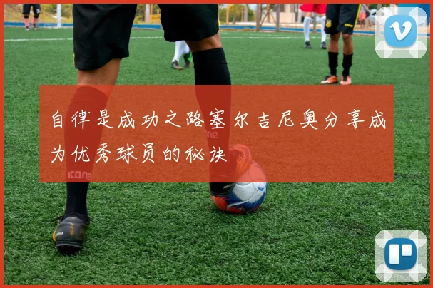 自律是成功之路塞尔吉尼奥分享成为优秀球员的秘诀