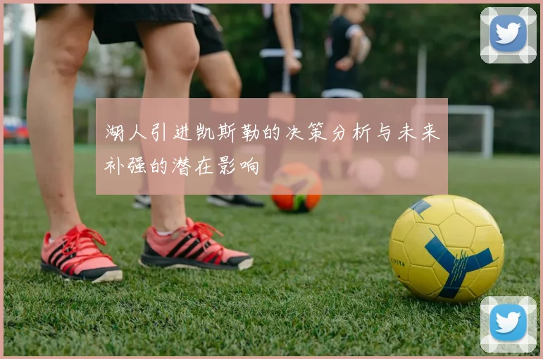 湖人引进凯斯勒的决策分析与未来补强的潜在影响