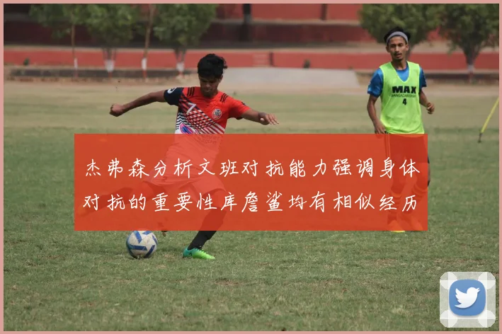 杰弗森分析文班对抗能力强调身体对抗的重要性库詹鲨均有相似经历