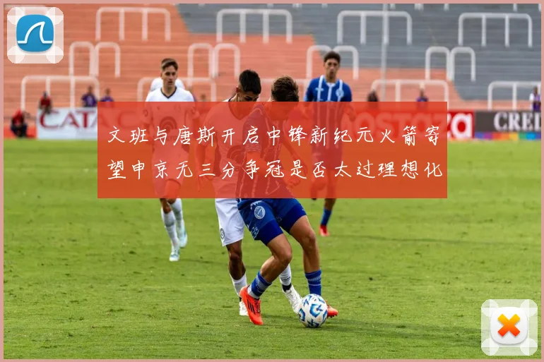 文班与唐斯开启中锋新纪元火箭寄望申京无三分争冠是否太过理想化