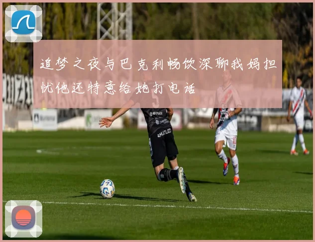 追梦之夜与巴克利畅饮深聊我妈担忧他还特意给她打电话