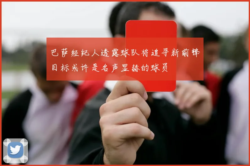 巴萨经纪人透露球队将追寻新前锋目标或许是名声显赫的球员