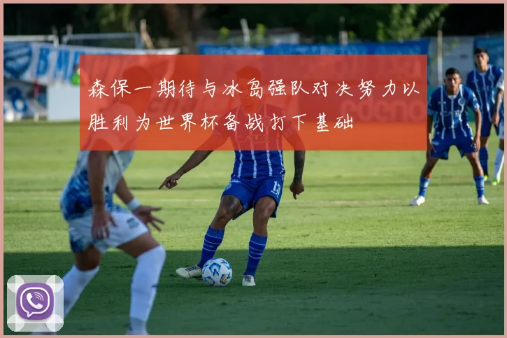 森保一期待与冰岛强队对决努力以胜利为世界杯备战打下基础