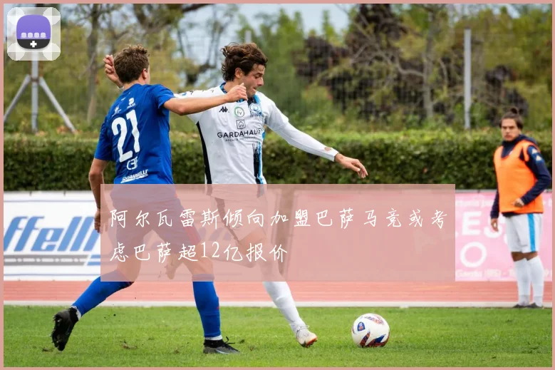 阿尔瓦雷斯倾向加盟巴萨马竞或考虑巴萨超12亿报价